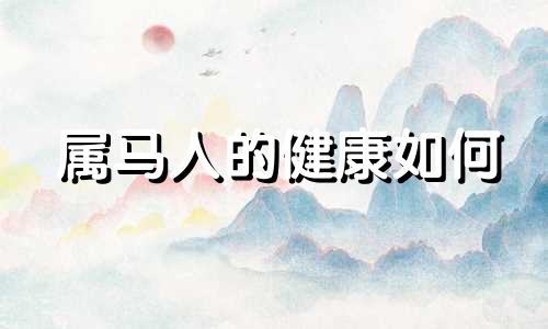 属马人的健康如何 属马人身体健康