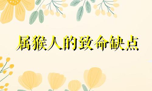 属猴人的致命缺点 属猴健康如何