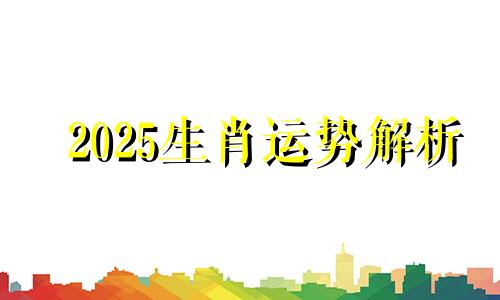 2025生肖运势解析 2025年哪个生肖好运