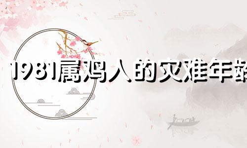 1981属鸡人的灾难年龄 1957属鸡67岁还活几年