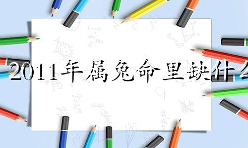 2011年属兔命里缺什么 十兔九富的出生月份