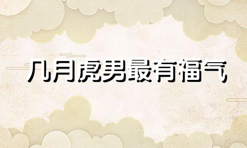 几月虎男最有福气 86年虎女一生命运和婚姻