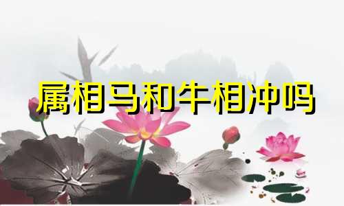 属相马和牛相冲吗 属马和属牛相冲吗 马牛相冲怎么办