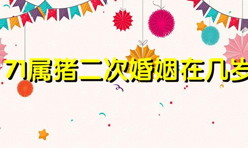 71属猪二次婚姻在几岁 属相猪71年的婚姻如何