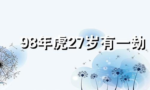 98年虎27岁有一劫 九八年女虎一生婚姻如何呢