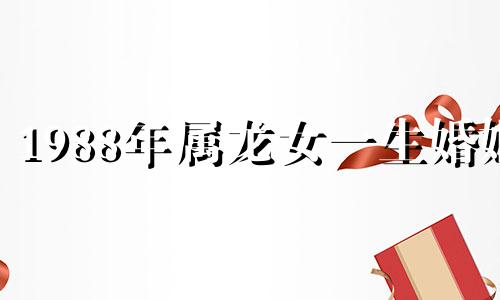1988年属龙女一生婚姻 88年龙女最佳丈夫