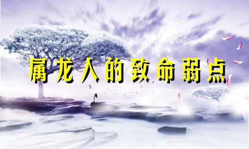 属龙人的致命弱点 属龙的人健康状况