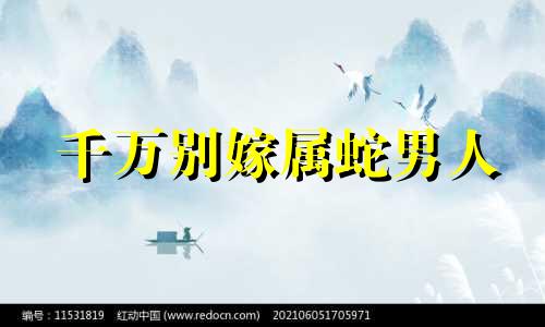 千万别嫁属蛇男人 属蛇男不能嫁