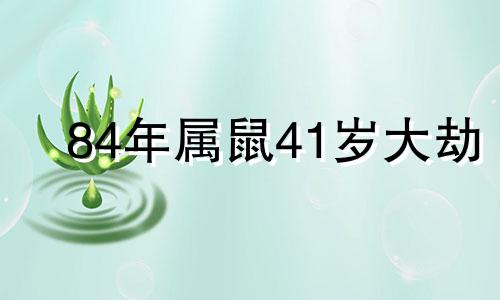 84年属鼠41岁大劫 84年属鼠人一生的劫难