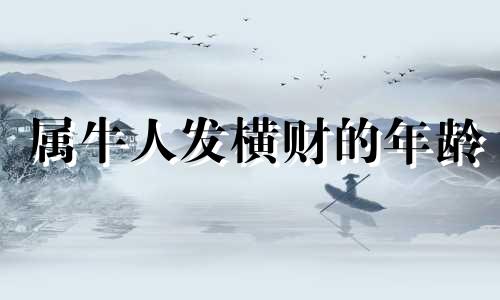 属牛人发横财的年龄 73年属牛发财方向哪个方向最好吉利做什么工作好