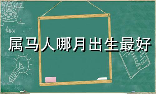 属马人哪月出生最好 属马哪个月份出生最好的选择