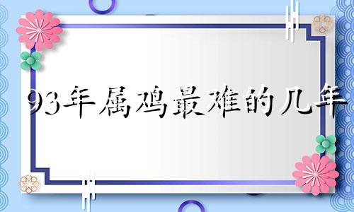 93年属鸡最难的几年 93年的鸡是不是命苦