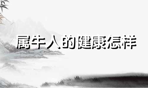 属牛人的健康怎样 属牛人弱点和缺点