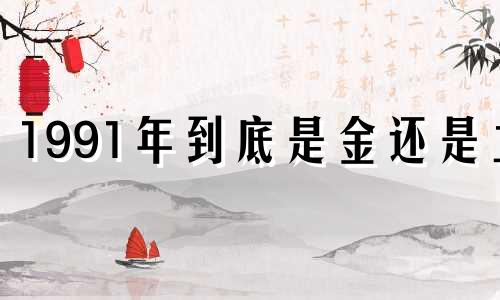 1991年到底是金还是土 1990年到底是金还是土早上出生