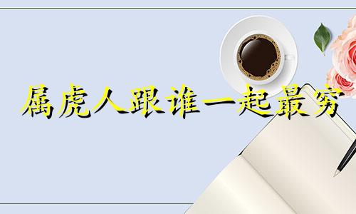 属虎人跟谁一起最穷 单虎不进门