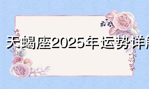 天蝎座2025年运势详解 天蝎座20年运势怎么样