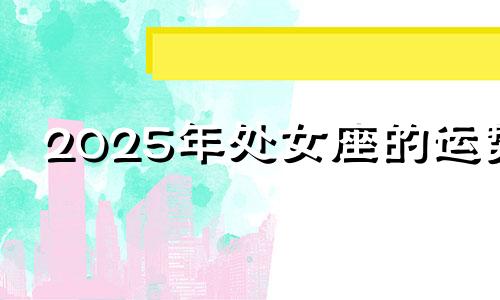 2025年处女座的运势 处女座未来5年运势查询