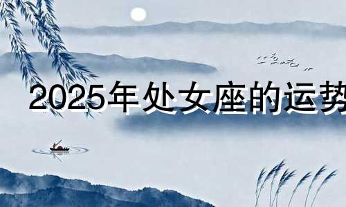 2025年处女座的运势 处女座未来五年运势