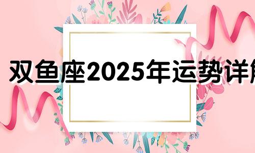 双鱼座2025年运势详解 双鱼座未来五年运势完整版