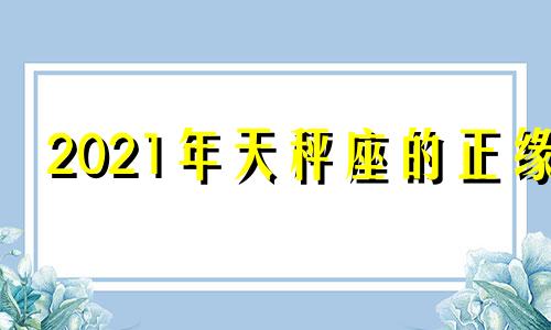 2021年天秤座的正缘 天秤座2022年会和谁走到一起
