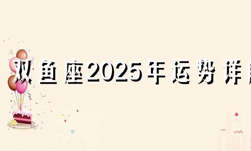 双鱼座2025年运势详解 双鱼座2023年运势完整版第一星座网