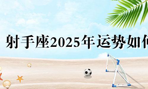射手座2025年运势如何 2022年射手座必遭劫难