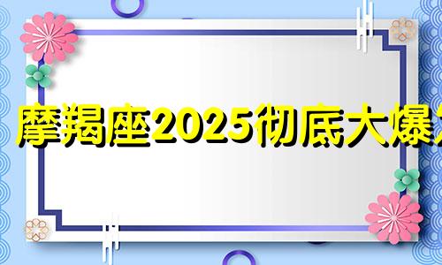 摩羯座2025彻底大爆发 摩羯座2031年运势