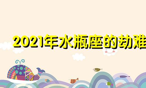 2021年水瓶座的劫难 水瓶座到了2022年怎么样