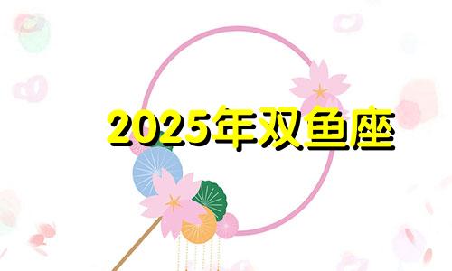 2025年双鱼座 双鱼座2022年有哪些大劫