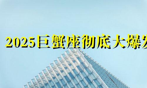 2025巨蟹座彻底大爆发 巨蟹座2024年的全年运势