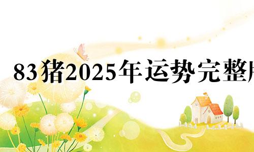 83猪2025年运势完整版 07年猪2025年运势完整版