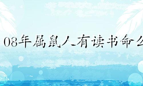 08年属鼠人有读书命么 2008年属鼠人2023年运势