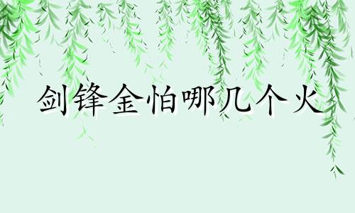 剑锋金怕哪几个火 剑锋金最厉害为什么又怕火