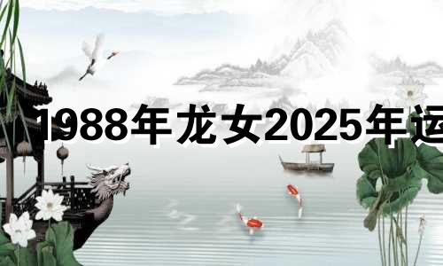 1988年龙女2025年运势 1988年龙女2025年运势完整版免费