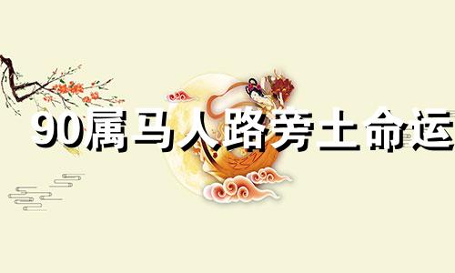 90属马人路旁土命运 1990年属马路旁土