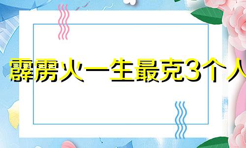 霹雳火一生最克3个人 霹雳火是啥火