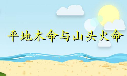 平地木命与山头火命 山头火和平地木合不合