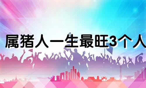 属猪人一生最旺3个人 属猪的合伙人最佳属相是什么