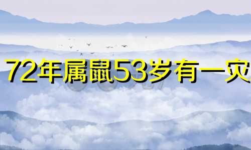 72年属鼠53岁有一灾2025 72年鼠女53岁以后婚姻