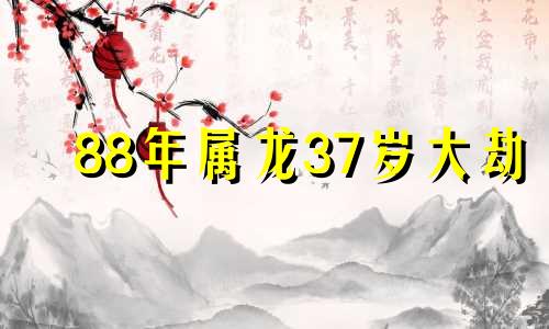 88年属龙37岁大劫 大林木命最忌讳什么