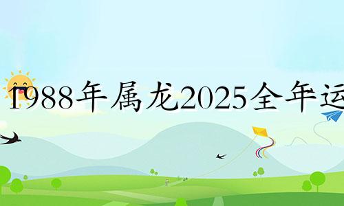 1988年属龙2025全年运势 88年属龙37岁大劫