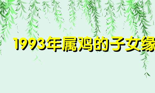 1993年属鸡的子女缘 93年属鸡健康和子女运