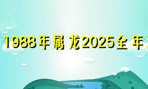 1988年属龙2025全年运势 88年属龙女的最终丈夫