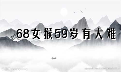 68女猴59岁有大难 1968年属猴女晚年的命运