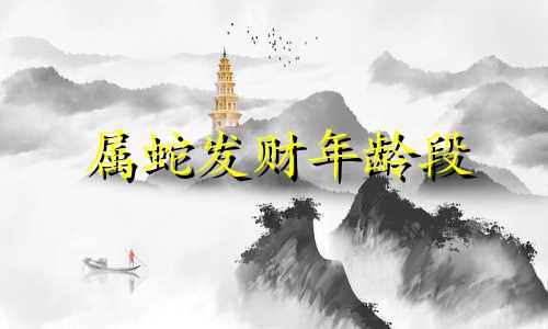 属蛇发财年龄段 属蛇人发大财时间