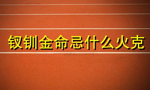 钗钏金命忌什么火克 钗钏金最怕什么火