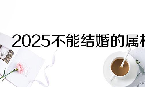 2025不能结婚的属相 2026年无春年结婚好吗