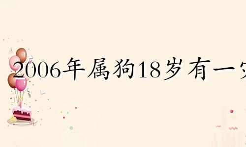2006年属狗18岁有一灾 06年属狗的女人命运怎么样