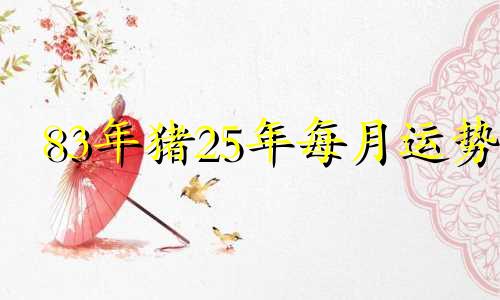 83年猪25年每月运势 83年属猪42岁八大预兆