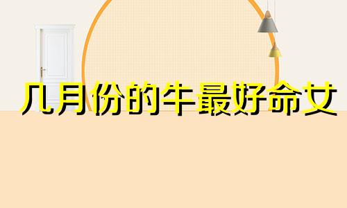 几月份的牛最好命女 97年几月牛最有福气